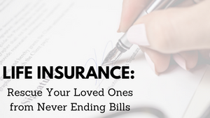 Life Insurance: Rescue Your Loved Ones From Never Ending Bills