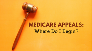Medicare Appeals: Where Do I Begin?
